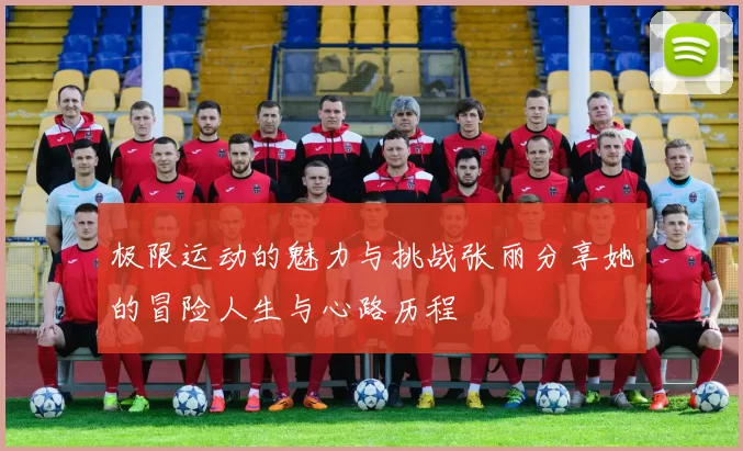 极限运动的魅力与挑战张丽分享她的冒险人生与心路历程