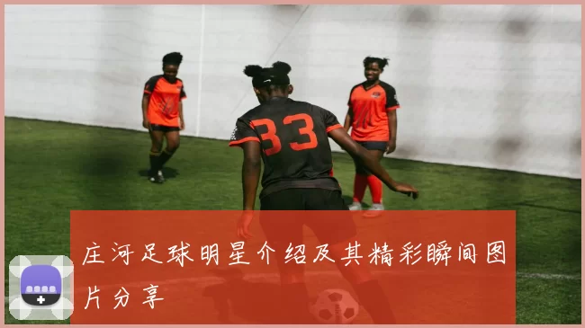 庄河足球明星介绍及其精彩瞬间图片分享