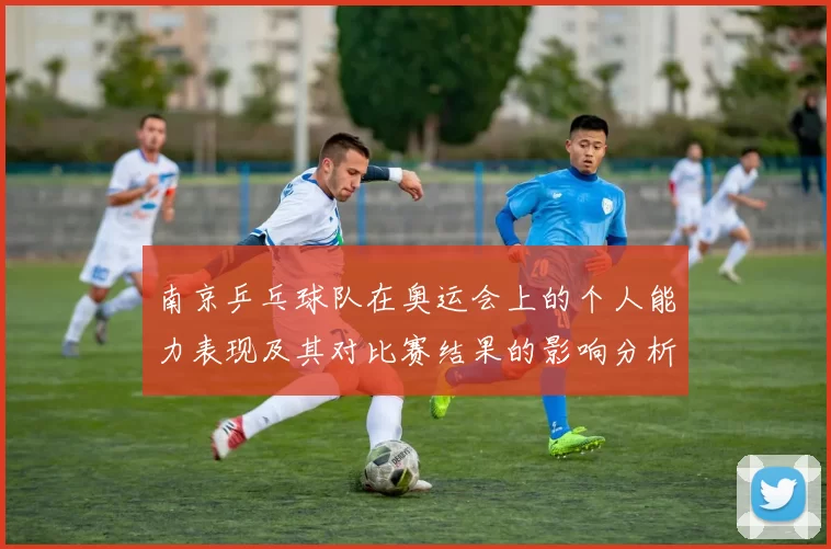 南京乒乓球队在奥运会上的个人能力表现及其对比赛结果的影响分析