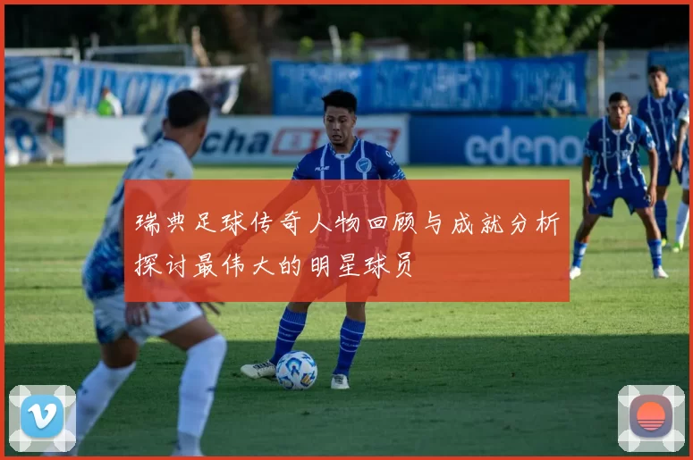 瑞典足球传奇人物回顾与成就分析探讨最伟大的明星球员