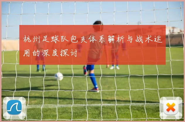 杭州足球队包夹体系解析与战术运用的深度探讨