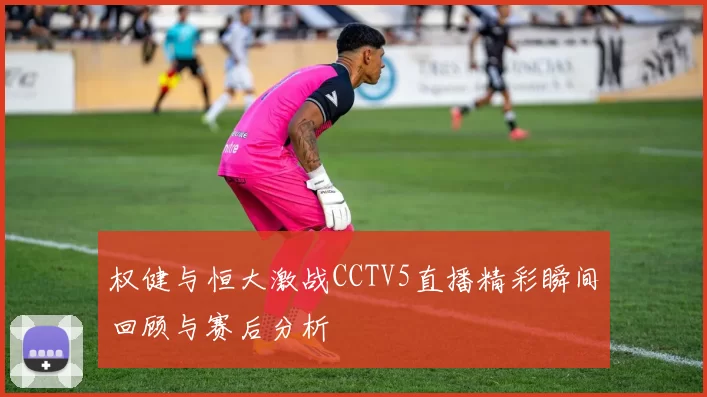 权健与恒大激战CCTV5直播精彩瞬间回顾与赛后分析