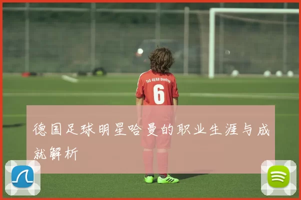 德国足球明星哈曼的职业生涯与成就解析