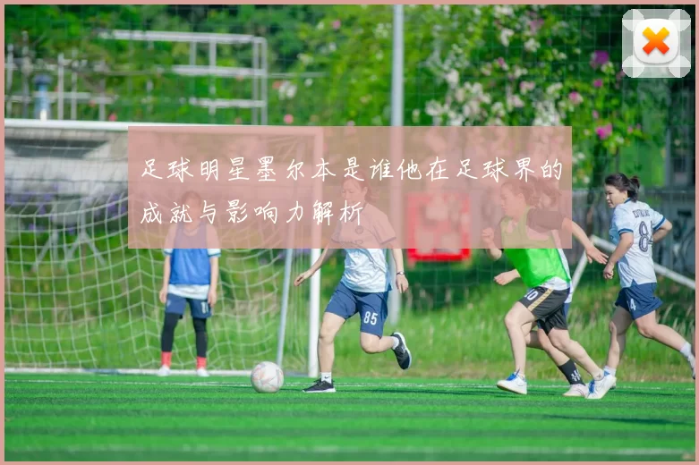足球明星墨尔本是谁他在足球界的成就与影响力解析