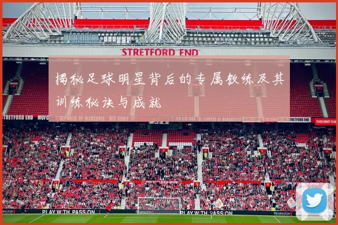 揭秘足球明星背后的专属教练及其训练秘诀与成就