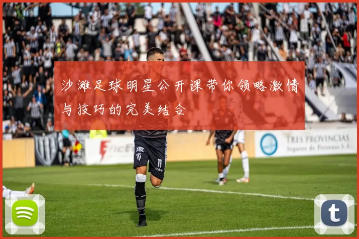 沙滩足球明星公开课带你领略激情与技巧的完美结合
