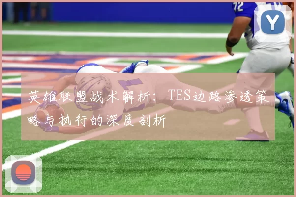 英雄联盟战术解析：TES边路渗透策略与执行的深度剖析