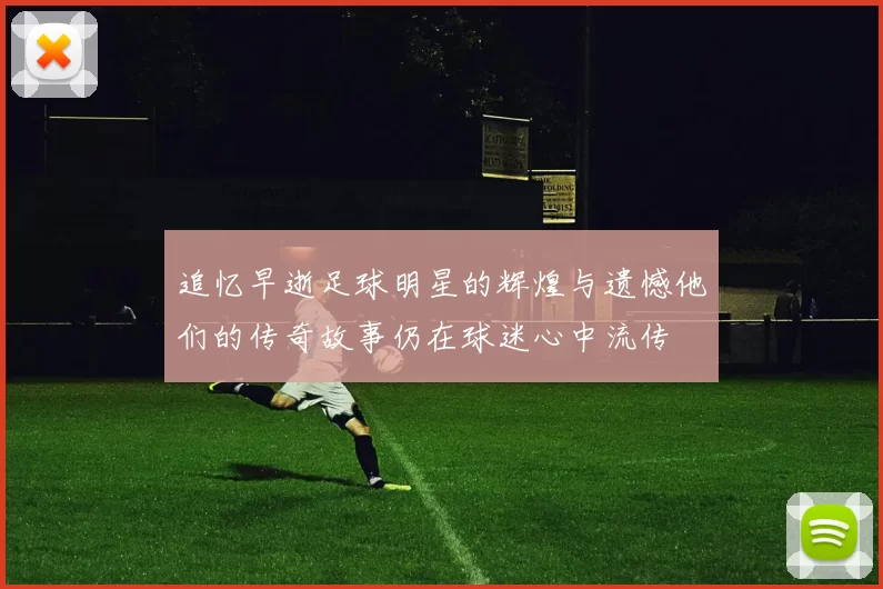 追忆早逝足球明星的辉煌与遗憾他们的传奇故事仍在球迷心中流传