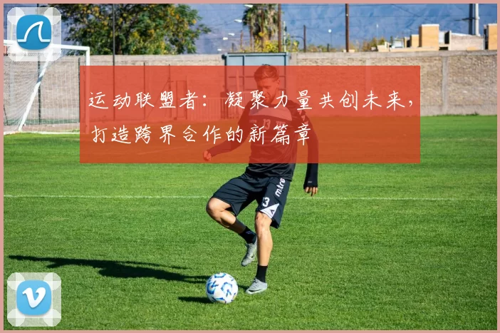 运动联盟者：凝聚力量共创未来，打造跨界合作的新篇章