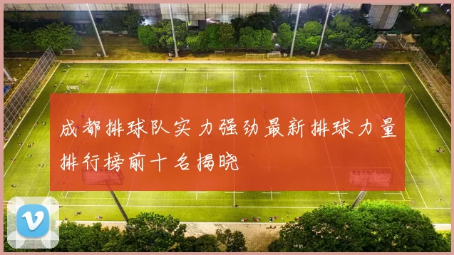 成都排球队实力强劲最新排球力量排行榜前十名揭晓