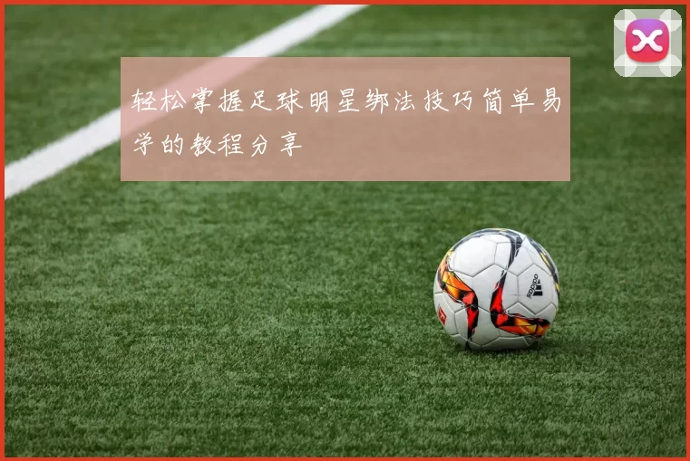 轻松掌握足球明星绑法技巧简单易学的教程分享
