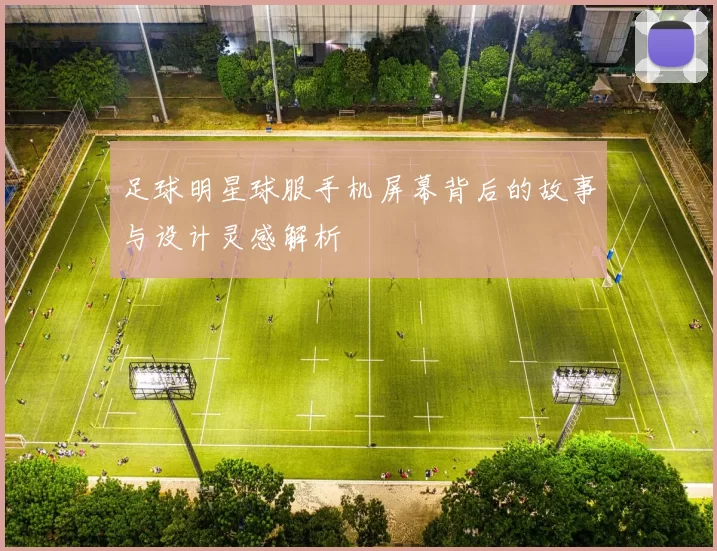足球明星球服手机屏幕背后的故事与设计灵感解析