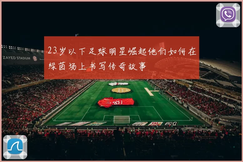 23岁以下足球明星崛起他们如何在绿茵场上书写传奇故事