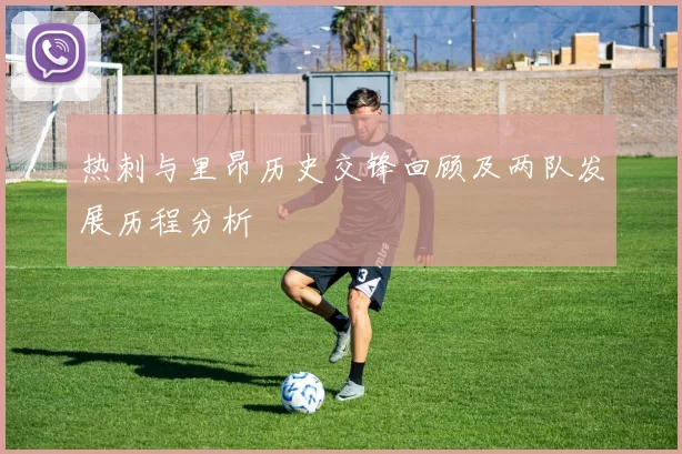 热刺与里昂历史交锋回顾及两队发展历程分析