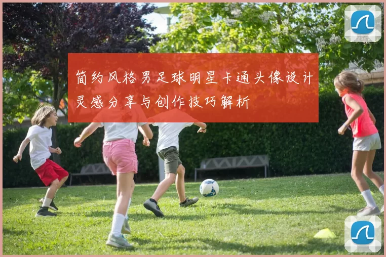 简约风格男足球明星卡通头像设计灵感分享与创作技巧解析