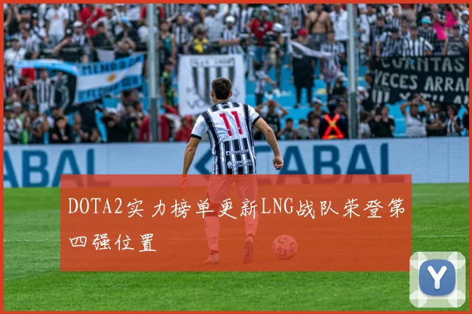 DOTA2实力榜单更新LNG战队荣登第四强位置