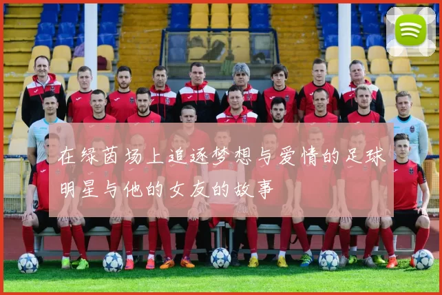 在绿茵场上追逐梦想与爱情的足球明星与他的女友的故事