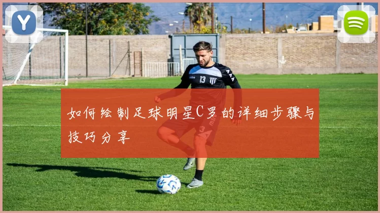 如何绘制足球明星C罗的详细步骤与技巧分享