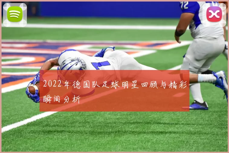 2022年德国队足球明星回顾与精彩瞬间分析