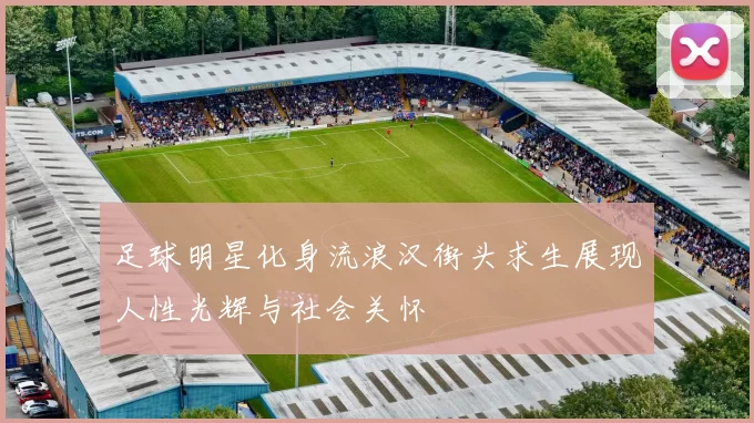 足球明星化身流浪汉街头求生展现人性光辉与社会关怀