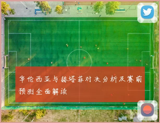 华伦西亚与赫塔菲对决分析及赛前预测全面解读