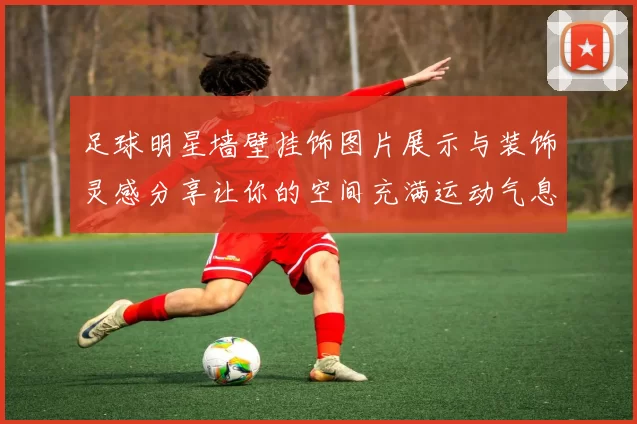 足球明星墙壁挂饰图片展示与装饰灵感分享让你的空间充满运动气息