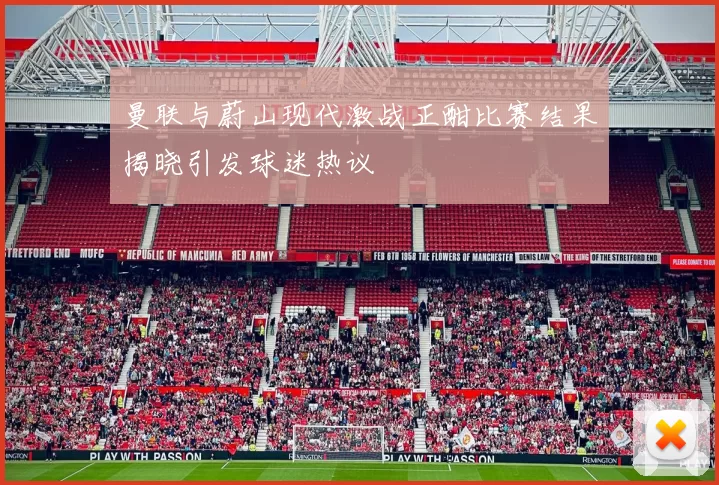 曼联与蔚山现代激战正酣比赛结果揭晓引发球迷热议