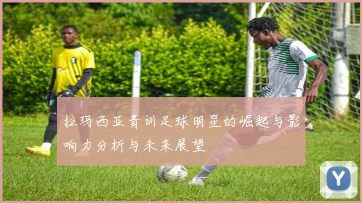 拉玛西亚青训足球明星的崛起与影响力分析与未来展望