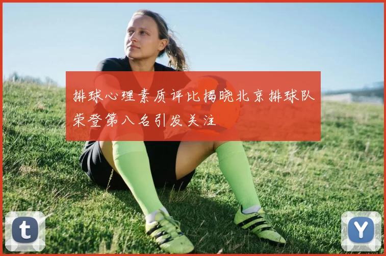 排球心理素质评比揭晓北京排球队荣登第八名引发关注