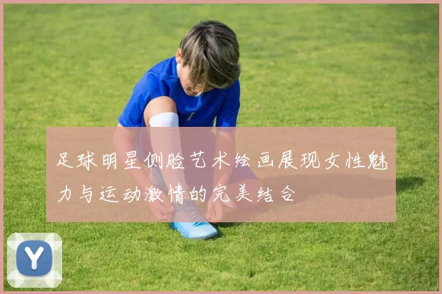 足球明星侧脸艺术绘画展现女性魅力与运动激情的完美结合