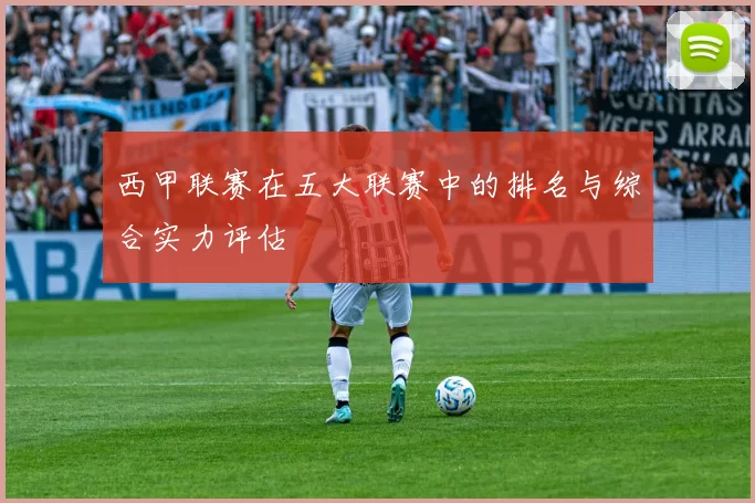 西甲联赛在五大联赛中的排名与综合实力评估