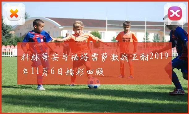 科林蒂安与福塔雷萨激战正酣2019年11月6日精彩回顾