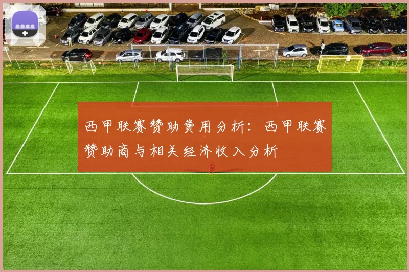 西甲联赛赞助费用分析：西甲联赛赞助商与相关经济收入分析