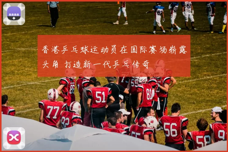 香港乒乓球运动员在国际赛场崭露头角 打造新一代乒乓传奇