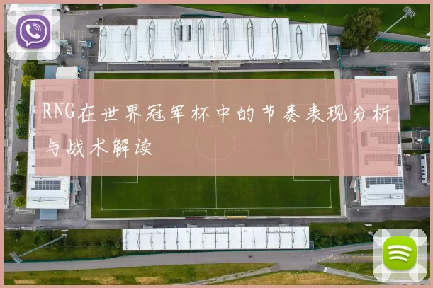 RNG在世界冠军杯中的节奏表现分析与战术解读