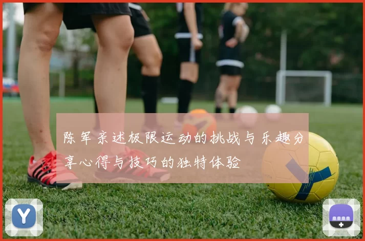陈军亲述极限运动的挑战与乐趣分享心得与技巧的独特体验