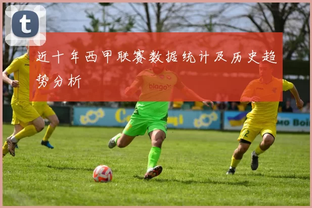 近十年西甲联赛数据统计及历史趋势分析