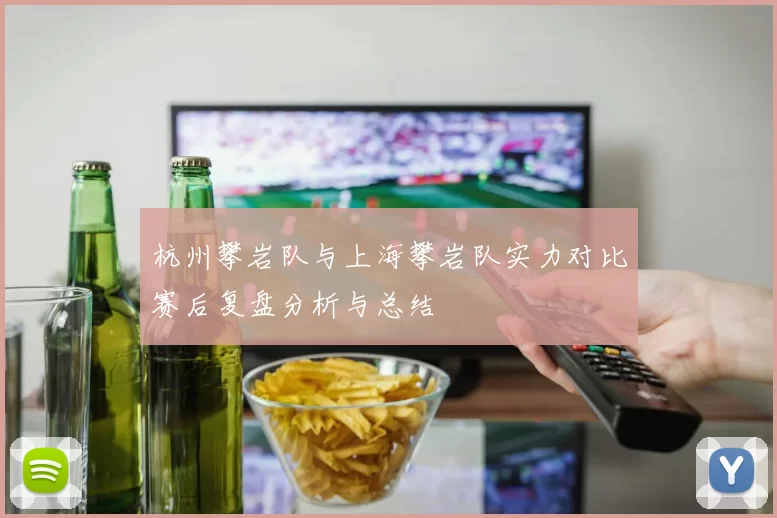 杭州攀岩队与上海攀岩队实力对比赛后复盘分析与总结