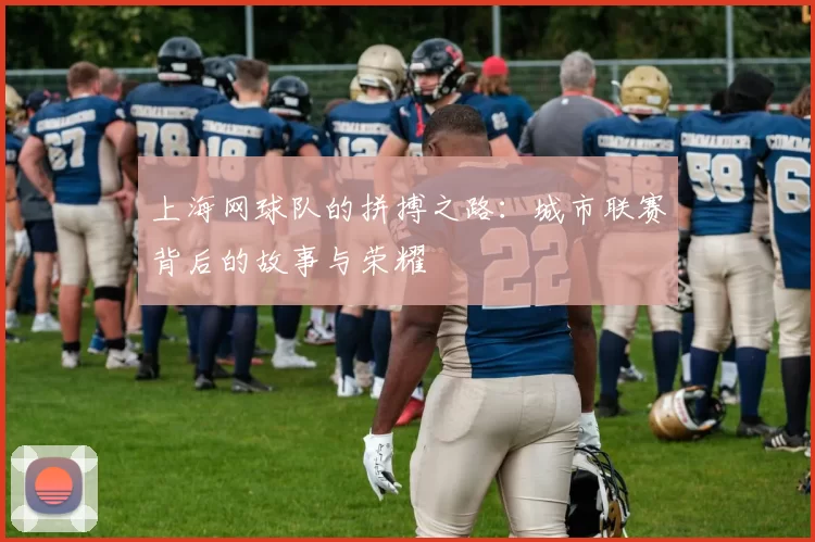 上海网球队的拼搏之路：城市联赛背后的故事与荣耀