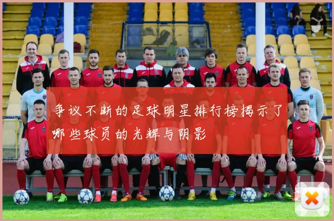 争议不断的足球明星排行榜揭示了哪些球员的光辉与阴影