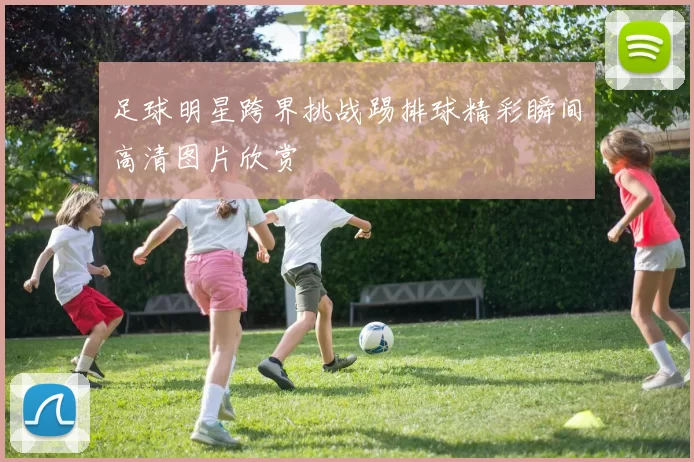 足球明星跨界挑战踢排球精彩瞬间高清图片欣赏