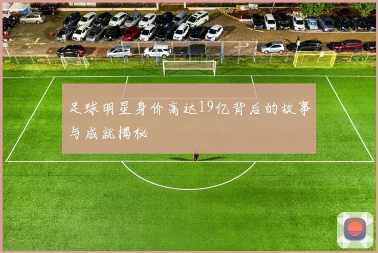 足球明星身价高达19亿背后的故事与成就揭秘