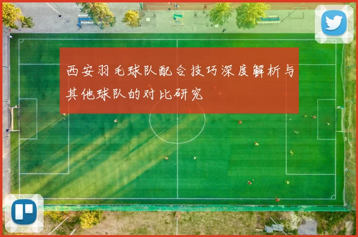 西安羽毛球队配合技巧深度解析与其他球队的对比研究