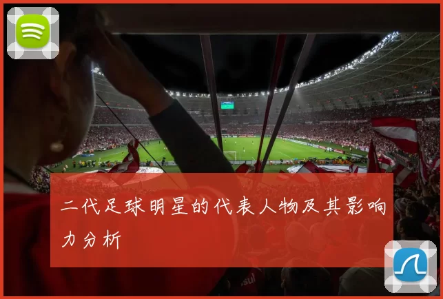 二代足球明星的代表人物及其影响力分析