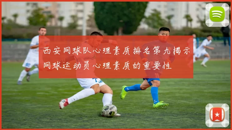 西安网球队心理素质排名第九揭示网球运动员心理素质的重要性