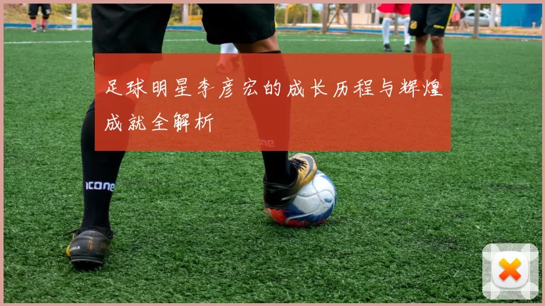 足球明星李彦宏的成长历程与辉煌成就全解析