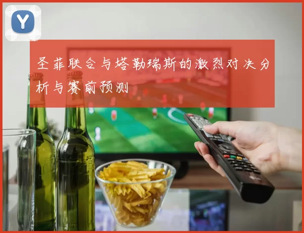 圣菲联合与塔勒瑞斯的激烈对决分析与赛前预测