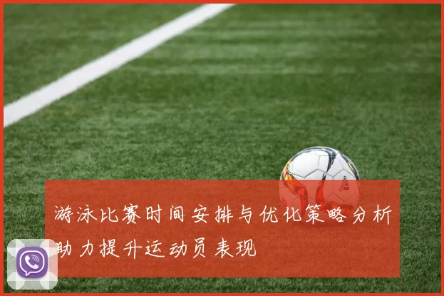 游泳比赛时间安排与优化策略分析助力提升运动员表现