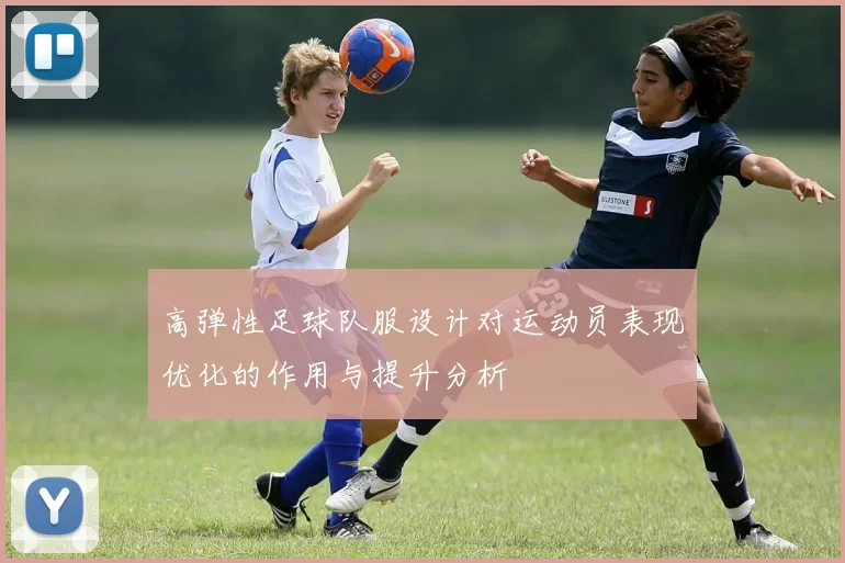 高弹性足球队服设计对运动员表现优化的作用与提升分析