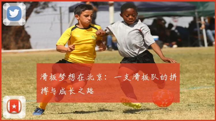 滑板梦想在北京：一支滑板队的拼搏与成长之路